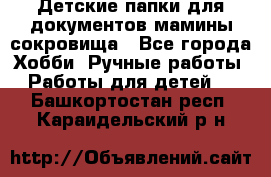 Детские папки для документов,мамины сокровища - Все города Хобби. Ручные работы » Работы для детей   . Башкортостан респ.,Караидельский р-н